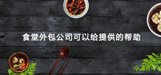 食堂外包公司可以给提供的帮助