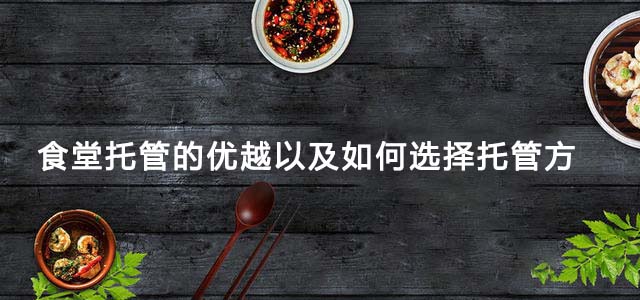 食堂托管的优越以及如何选择托管方