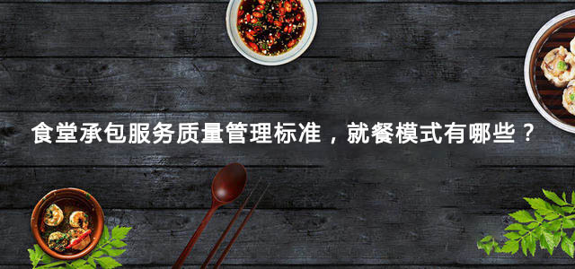 食堂承包服务质量管理标准，就餐模式有哪些？
